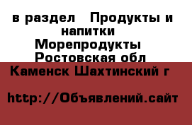  в раздел : Продукты и напитки » Морепродукты . Ростовская обл.,Каменск-Шахтинский г.